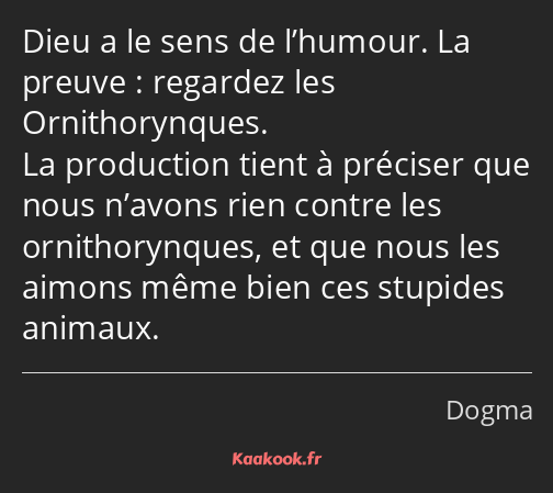 Dieu a le sens de l’humour. La preuve : regardez les Ornithorynques. La production tient à préciser…