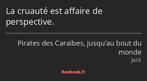 La cruauté est affaire de perspective.