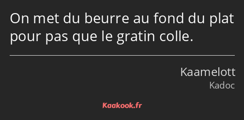 On met du beurre au fond du plat pour pas que le gratin colle.