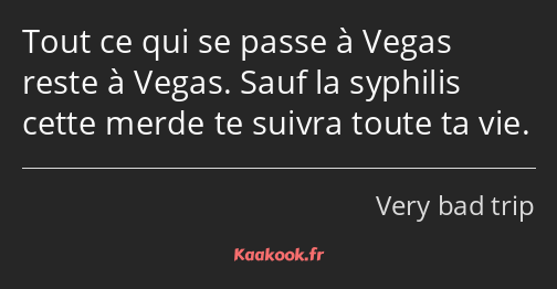 Tout ce qui se passe à Vegas reste à Vegas. Sauf la syphilis cette merde te suivra toute ta vie.