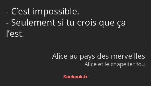 C’est impossible. Seulement si tu crois que ça l’est.