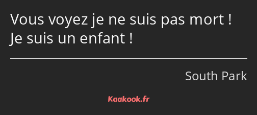 Vous voyez je ne suis pas mort ! Je suis un enfant !