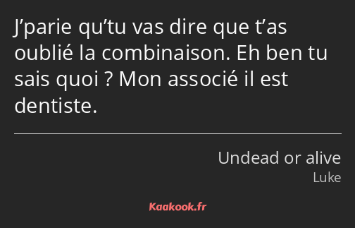 J’parie qu’tu vas dire que t’as oublié la combinaison. Eh ben tu sais quoi ? Mon associé il est…