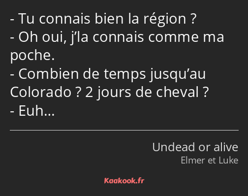 Tu connais bien la région ? Oh oui, j’la connais comme ma poche. Combien de temps jusqu’au Colorado…