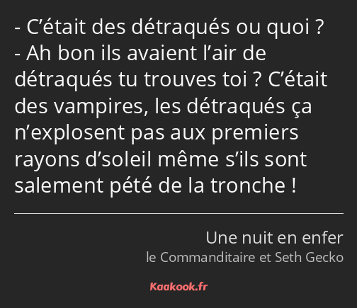 C’était des détraqués ou quoi ? Ah bon ils avaient l’air de détraqués tu trouves toi ? C’était des…