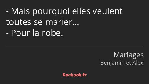 Mais pourquoi elles veulent toutes se marier… Pour la robe.