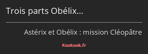 Trois parts Obélix…