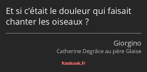 Et si c’était le douleur qui faisait chanter les oiseaux ?