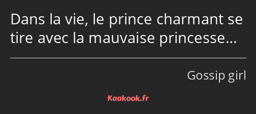 Dans la vie, le prince charmant se tire avec la mauvaise princesse…