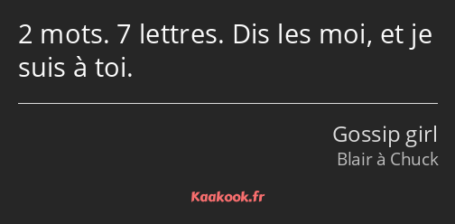 2 mots. 7 lettres. Dis les moi, et je suis à toi.