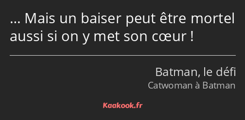 … Mais un baiser peut être mortel aussi si on y met son cœur !