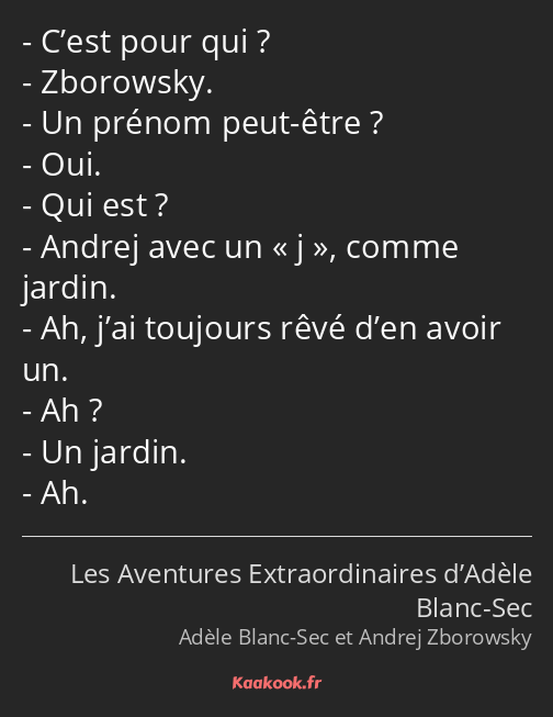 C’est pour qui ? Zborowsky. Un prénom peut-être ? Oui. Qui est ? Andrej avec un j, comme jardin. Ah…