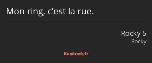 Mon ring, c’est la rue.