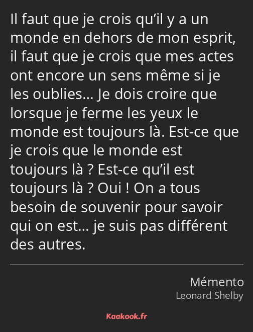 Il faut que je crois qu’il y a un monde en dehors de mon esprit, il faut que je crois que mes actes…