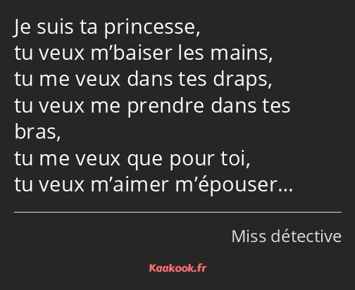 Je suis ta princesse, tu veux m’baiser les mains, tu me veux dans tes draps, tu veux me prendre…