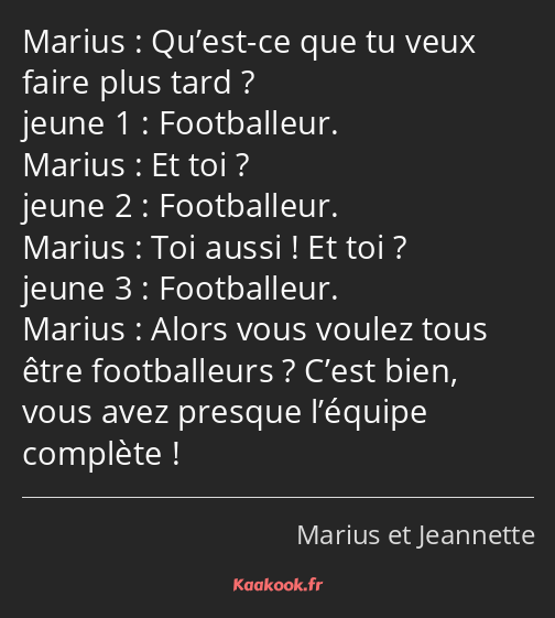 Qu’est-ce que tu veux faire plus tard ? Footballeur. Et toi ? Footballeur. Toi aussi ! Et toi…