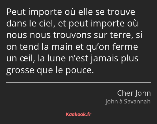 Peut importe où elle se trouve dans le ciel, et peut importe où nous nous trouvons sur terre, si on…