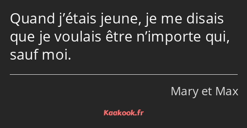 Quand j’étais jeune, je me disais que je voulais être n’importe qui, sauf moi.