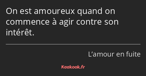 On est amoureux quand on commence à agir contre son intérêt.