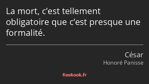 La mort, c’est tellement obligatoire que c’est presque une formalité.