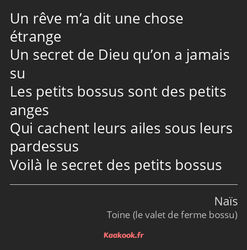 Un rêve m’a dit une chose étrange Un secret de Dieu qu’on a jamais su Les petits bossus sont des…