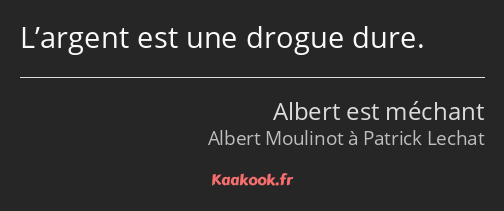 L’argent est une drogue dure.