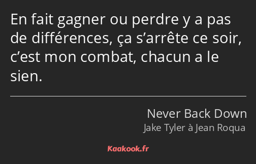 En fait gagner ou perdre y a pas de différences, ça s’arrête ce soir, c’est mon combat, chacun a le…