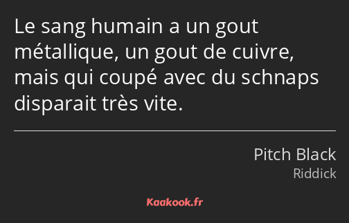 Le sang humain a un gout métallique, un gout de cuivre, mais qui coupé avec du schnaps disparait…