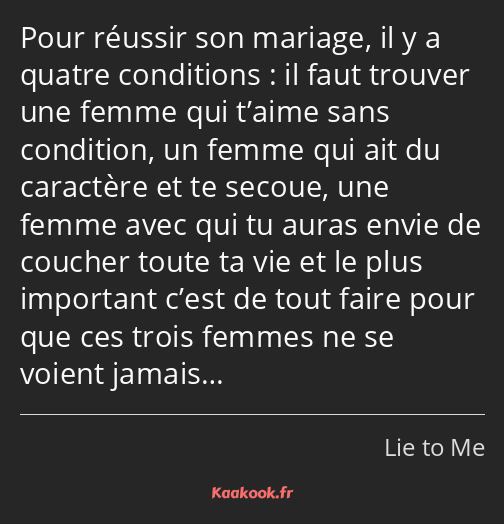 Pour réussir son mariage, il y a quatre conditions : il faut trouver une femme qui t’aime sans…