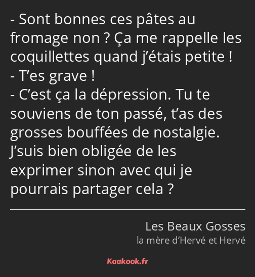 Sont bonnes ces pâtes au fromage non ? Ça me rappelle les coquillettes quand j’étais petite ! T’es…