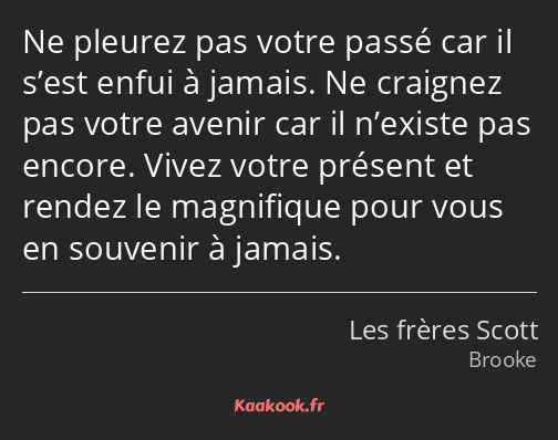 Ne pleurez pas votre passé car il s’est enfui à jamais. Ne craignez pas votre avenir car il…