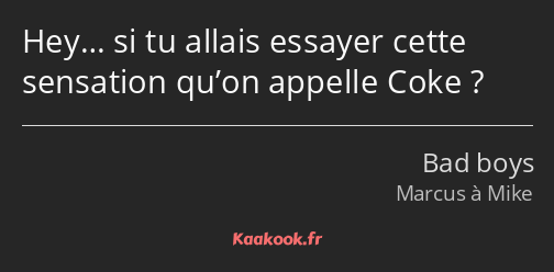 Hey… si tu allais essayer cette sensation qu’on appelle Coke ?