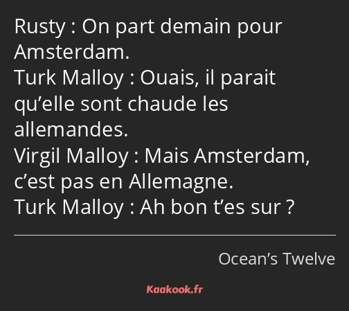 On part demain pour Amsterdam. Ouais, il parait qu’elle sont chaude les allemandes. Mais Amsterdam…