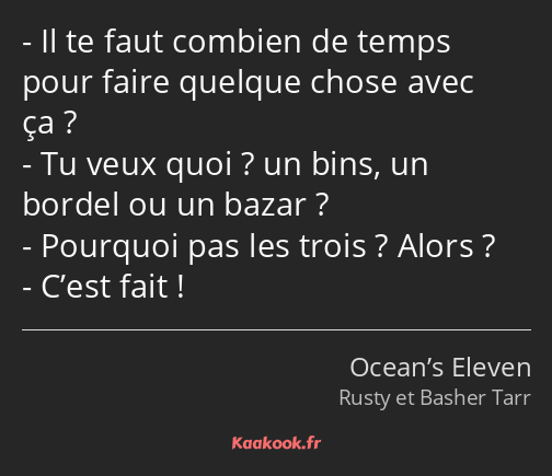 Il te faut combien de temps pour faire quelque chose avec ça ? Tu veux quoi ? un bins, un bordel ou…