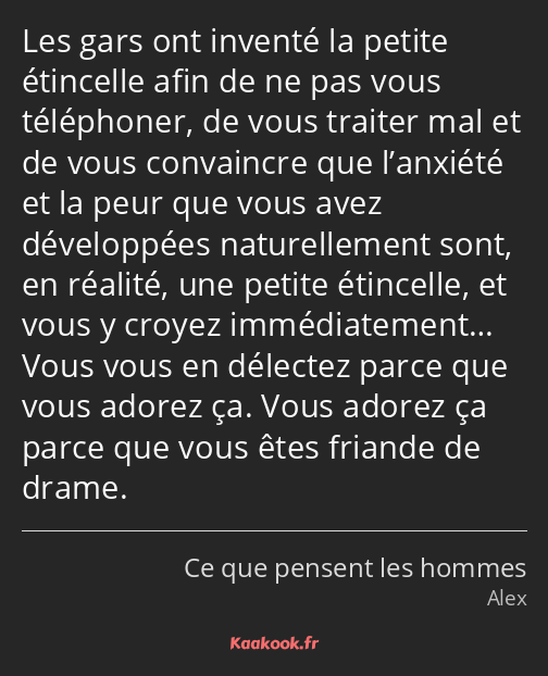 Les gars ont inventé la petite étincelle afin de ne pas vous téléphoner, de vous traiter mal et de…