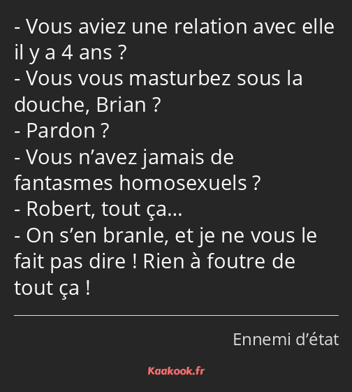 Vous aviez une relation avec elle il y a 4 ans ? Vous vous masturbez sous la douche, Brian ? Pardon…