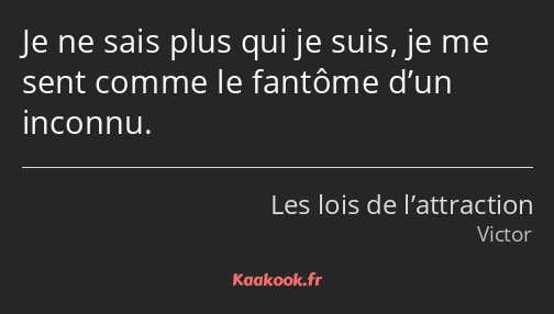 Je ne sais plus qui je suis, je me sent comme le fantôme d’un inconnu.