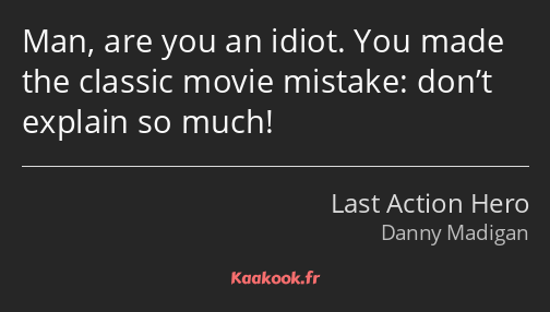 Man, are you an idiot. You made the classic movie mistake: don’t explain so much!
