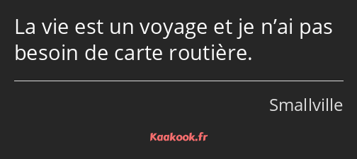 La vie est un voyage et je n’ai pas besoin de carte routière.