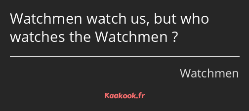 Watchmen watch us, but who watches the Watchmen ?
