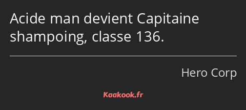 Acide man devient Capitaine shampoing, classe 136.