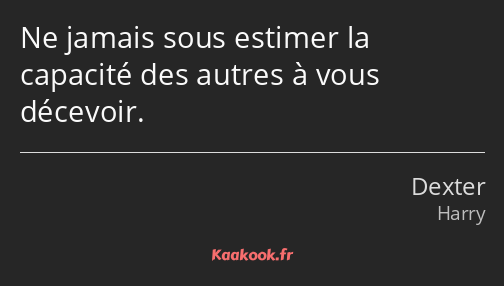 Ne jamais sous estimer la capacité des autres à vous décevoir.