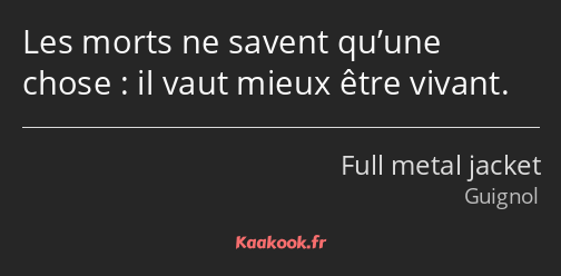 Les morts ne savent qu’une chose : il vaut mieux être vivant.