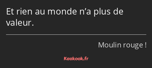 Et rien au monde n’a plus de valeur.