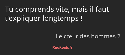 Tu comprends vite, mais il faut t’expliquer longtemps !