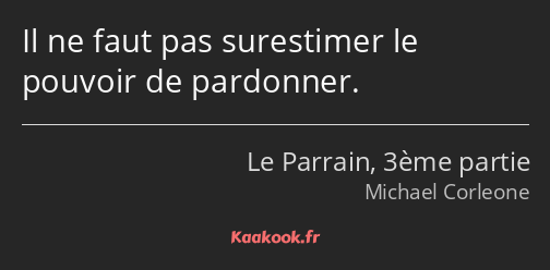 Il ne faut pas surestimer le pouvoir de pardonner.