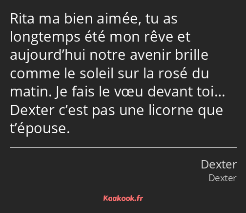 Rita ma bien aimée, tu as longtemps été mon rêve et aujourd’hui notre avenir brille comme le soleil…