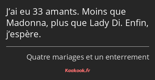 J’ai eu 33 amants. Moins que Madonna, plus que Lady Di. Enfin, j’espère.