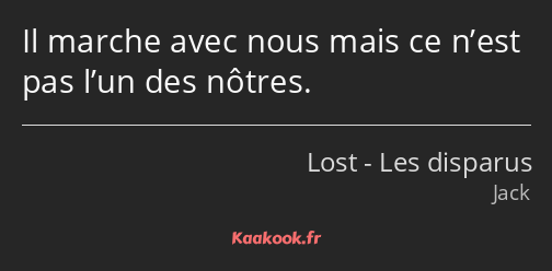 Il marche avec nous mais ce n’est pas l’un des nôtres.