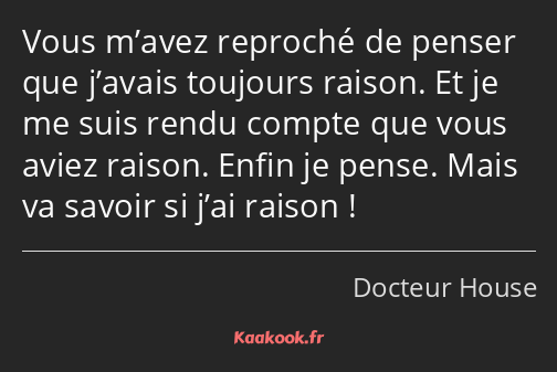 Vous m’avez reproché de penser que j’avais toujours raison. Et je me suis rendu compte que vous…